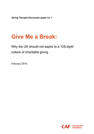Giving Thought discussion paper no. 1
Give Me a Break:
Why the UK should not aspire to a “US-style”
culture of charitable giving
 