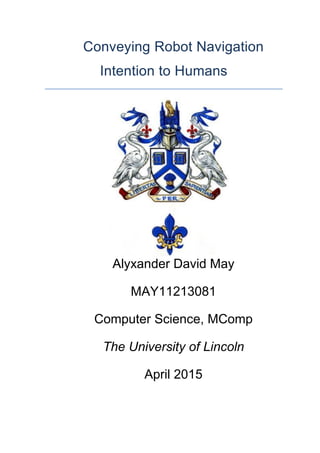 Conveying Robot Navigation
Intention to Humans
Alyxander David May
MAY11213081
Computer Science, MComp
The University of Lincoln
April 2015
 
