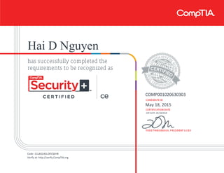 Hai D Nguyen
COMP001020630303
May 18, 2015
EXP DATE: 05/18/2018
Code: 1CL8Q14GL3FEQEHB
Verify at: http://verify.CompTIA.org
 