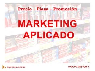 MARKETING APLICADO CARLOS MASSUH V.
Precio – Plaza – Promoción
 
