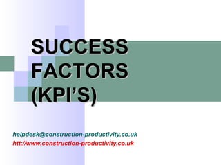 helpdesk@construction-productivity.co.uk
htt://www.construction-productivity.co.uk
SUCCESSSUCCESS
FACTORSFACTORS
(KPI’S)(KPI’S)
 