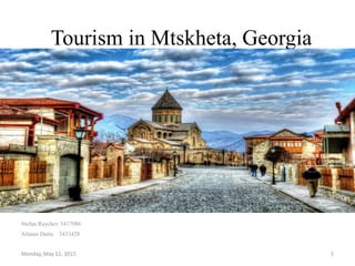 Tourism in Mtskheta, Georgia
Stefan Raychev 3417086
Atlanta Dutta 3433428
Monday, May 11, 2015 1
 