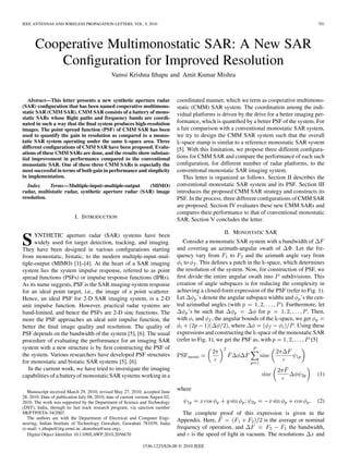 IEEE ANTENNAS AND WIRELESS PROPAGATION LETTERS, VOL. 9, 2010                                                                                    701




      Cooperative Multimonostatic SAR: A New SAR
          Conﬁguration for Improved Resolution
                                               Vamsi Krishna Ithapu and Amit Kumar Mishra


   Abstract—This letter presents a new synthetic aperture radar                   coordinated manner, which we term as cooperative multimono-
(SAR) conﬁguration that has been named cooperative multimono-                     static (CMM) SAR system. The coordination among the indi-
static SAR (CMM SAR). CMM SAR consists of a battery of mono-                      vidual platforms is driven by the drive for a better imaging per-
static SARs whose ﬂight paths and frequency bands are coordi-
nated in such a way that the ﬁnal system produces high-resolution                 formance, which is quantiﬁed by a better PSF of the system. For
images. The point spread function (PSF) of CMM SAR has been                       a fair comparison with a conventional monostatic SAR system,
used to quantify the gain in resolution as compared to a monos-                   we try to design the CMM SAR system such that the overall
tatic SAR system operating under the same k-space area. Three                       -space stamp is similar to a reference monostatic SAR system
different conﬁgurations of CMM SAR have been proposed. Evalu-                     [5]. With this limitation, we propose three different conﬁgura-
ations of these CMM SARs are done, and the results show substan-
tial improvement in performance compared to the conventional                      tions for CMM SAR and compare the performance of each such
monostatic SAR. One of these three CMM SARs is especially the                     conﬁguration, for different number of radar platforms, to the
most successful in terms of both gain in performance and simplicity               conventional monostatic SAR imaging system.
in implementation.                                                                   This letter is organized as follows. Section II describes the
  Index     Terms—Multiple-input–multiple-output      (MIMO)                      conventional monostatic SAR system and its PSF. Section III
radar, multistatic radar, synthetic aperture radar (SAR) image                    introduces the proposed CMM SAR strategy and constructs its
resolution.                                                                       PSF. In the process, three different conﬁgurations of CMM SAR
                                                                                  are proposed. Section IV evaluates these new CMM SARs and
                                                                                  compares their performance to that of conventional monostatic
                            I. INTRODUCTION                                       SAR. Section V concludes the letter.

                                                                                                      II. MONOSTATIC SAR
      YNTHETIC aperture radar (SAR) systems have been
S     widely used for target detection, tracking, and imaging.
They have been designed in various conﬁgurations starting
                                                                                     Consider a monostatic SAR system with a bandwidth of
                                                                                  and covering an azimuth-angular swath of           . Let the fre-
from monostatic, bistatic, to the modern multiple-input–mul-                      quency vary from         to    and the azimuth angle vary from
tiple-output (MIMO) [1]–[4]. At the heart of a SAR imaging                           to . This deﬁnes a patch in the -space, which determines
system lies the system impulse response, referred to as point                     the resolution of the system. Now, for construction of PSF, we
spread functions (PSFs) or impulse response functions (IPRs).                     ﬁrst divide the entire angular swath into subdivisions. This
As its name suggests, PSF is the SAR imaging-system response                      creation of angle subspaces is for reducing the complexity in
for an ideal point target, i.e., the image of a point scatterer.                  achieving a closed-form expression of the PSF (refer to Fig. 1).
Hence, an ideal PSF for 2-D SAR imaging system, is a 2-D                          Let       ’s denote the angular subspace widths and ’s the cen-
unit impulse function. However, practical radar systems are                       tral azimuthal angles (with                   ). Furthermore, let
band-limited, and hence the PSFs are 2-D sinc functions. The                            ’s be such that                for                  . Then,
more the PSF approaches an ideal unit impulse function, the                       with and , the angular bounds of the -space, we get
better the ﬁnal image quality and resolution. The quality of                                              , where                     . Using these
PSF depends on the bandwidth of the system [5], [6]. The usual                    expressions and constructing the -space of the monostatic SAR
procedure of evaluating the performance for an imaging SAR                        (refer to Fig. 1), we get the PSF as, with                  [5]
system with a new structure is by ﬁrst constructing the PSF of
the system. Various researchers have developed PSF structures
for monostatic and bistatic SAR systems [5], [6].
   In the current work, we have tried to investigate the imaging
capabilities of a battery of monostatic SAR systems working in a                                                                               (1)

   Manuscript received March 29, 2010; revised May 27, 2010; accepted June
                                                                                  where
28, 2010. Date of publication July 08, 2010; date of current version August 02,
2010. The work was supported by the Department of Science and Technology                                                                       (2)
(DST), India, through its fast track research program, via sanction number
SR/FTP/ETA-34/2007.                                                                  The complete proof of this expression is given in the
   The authors are with the Department of Electrical and Computer Engi-           Appendix. Here,                    is the average or nominal
neering, Indian Institute of Technology Guwahati, Guwahati 781039, India
(e-mail: v.ithapu@iitg.ernet.in; akmishra@ieee.org).                              frequency of operation, and                   the bandwidth,
   Digital Object Identiﬁer 10.1109/LAWP.2010.2056670                             and is the speed of light in vacuum. The resolutions    and
                                                                1536-1225/$26.00 © 2010 IEEE
 