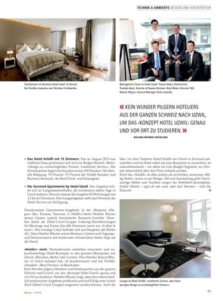 4512I2014
• Das Hotel Schäﬂi mit 15 Zimmern. Das im August 2013 neu
eröffnete Haus positioniert sich im Low-Budget-Bereich. Motto:
«Design zu erschwinglichen Preisen. Limitierter Service». Die
Zimmerpreise liegen hier bei plus/minus 100 Franken. Die aktu-
elle Belegung: 55 Prozent. 75 Prozent der Schäfli-Kunden sind
Business-Reisende, der Rest Privat- und Feriengäste.
• Die Serviced Apartments by Hotel Uzwil. Das Angebot rich-
tet sich an Langzeitaufenthalter, die mindestens sieben Tage in
Uzwil wohnen. Derzeit umfasst das Angebot 62 Wohnungen mit
1,5 bis 4,5 Zimmern. Den Langzeitgästen steht (auf Wunsch) der
Hotel-Service zur Verfügung.
Dazukommen Gastronomie-Angebote: In der «Brasserie Alle-
gra» (Bar, Terrasse, Tearoom, 3 «Stübli») bietet Hotelier Rhyner
seinen Gästen typisch französische Brasserie-Gerichte. Dane-
ben bietet die Hotel-Uzwil-Gruppe Catering-Dienstleistungen
für Meetings und Events (bis 400 Personen) sowie ein «Coffee &
more». Das trendige Lokal befindet sich am Hauptsitz der Bühler
AG. Dass Hotelier Rhyner seinen Business-Gästen auch Tagungs-
und Seminarräume mit modernster Infrastruktur bietet, liegt auf
der Hand.
«Hotelier» meint: Normalerweise entstehen innovative und zu-
kunftsträchtige Hotel-Konzepte in den grossen Metropolen wie
Zürich, München, Berlin oder London. Was Hotelier Roland Rhy-
ner in Uzwil realisiert hat, ist beachtenswert und hat Vorbild-
charakter. «Best Practice» in Reinkultur.
Kein Wunder pilgern Hoteliers und Hotelexperten aus der ganzen
Schweiz nach Uzwil, um das «Konzept Hotel Uzwil» genau und
vor Ort zu studieren. Hotelier Rhyner zeigt, dass drei unterschied-
lich positionierte Angebote problemlos und mit Erfolg unter einem
Dach (Hotel-Uzwil-Gruppe) umgesetzt werden können. Auch die
Idee, vor dem Tiefpreis-Hotel Schäfli ein Check-in-Terminal auf-
zustellen und im Hotel selbst auf eine Rezeption zu verzichten, ist
zukunftsweisend – vor allem im Low-Budget-Segment, wo Zim-
mer bekanntlich über den Preis verkauft werden.
Doch das «Schäfli» ist alles andere als ein kühles, anonymes «Bil-
lig-Hotel», wenn es um Design, Stil und Ausstattung geht! Hoch-
wertige Möbel und Textilien sorgen für Wohlfühl-Atmosphäre.
Solche Hotels – egal ob mit zwei oder drei Sternen – sind die
Zukunft. H
Textilzimmer im Business-Hotel Uzwil (4 Sterne).
Die Textilen stammen von Christian Fischbacher.
TECHNIK & AMBIENTE DESIGN UND ARCHITEKTUR
Management Team im Hotel Uzwil: Tiziano Botta, Küchenchef,
Thorben Beck, Director of Rooms Division, René Meier, Director F&B,
Roland Rhyner, General Manager (links sitzend).
Lounge im Hotel Schäﬂi. «Limitierter Service, aber hoch-
wertiges Design zu erschwinglichen Preisen.»
«KEIN WUNDER PILGERN HOTELIERS
AUS DER GANZEN SCHWEIZ NACH UZWIL,
UM DAS ‹KONZEPT HOTEL UZWIL› GENAU
UND VOR ORT ZU STUDIEREN.»
ROLAND RHYNER (HOTELIER)
 