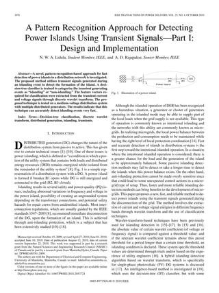 3070 IEEE TRANSACTIONS ON POWER DELIVERY, VOL. 25, NO. 4, OCTOBER 2010
A Pattern Recognition Approach for Detecting
Power Islands Using Transient Signals—Part I:
Design and Implementation
N. W. A. Lidula, Student Member, IEEE, and A. D. Rajapakse, Senior Member, IEEE
Abstract—A novel, pattern-recognition-based approach for fast
detection of power islands in a distribution network is investigated.
The proposed method utilizes transient signals generated during
an islanding event to detect the formation of the island. A deci-
sion-tree classiﬁer is trained to categorize the transient generating
events as “islanding” or “non-islanding.” The feature vectors re-
quired for classiﬁcation were extracted from the transient current
and voltage signals through discrete wavelet transform. The pro-
posed technique is tested on a medium-voltage distribution system
with multiple distributed generators. The results indicate that this
technique can accurately detect islanding events very fast.
Index Terms—Decision-tree classiﬁcation, discrete wavelet
transform, distributed generation, islanding, transients.
I. INTRODUCTION
DISTRIBUTED generation (DG) changes the nature of the
distribution system from passive to active. This has given
rise to certain technical issues [1]–[10]. One of these issues is
power islanding, which is deﬁned as “a condition in which a por-
tion of the utility system that contains both loads and distributed
energy resources (DER) remains energized while isolated from
the remainder of the utility system” [8]. Fig. 1 is a simple rep-
resentation of a distribution system with a DG. A power island
is formed if breaker B1 opens while DG is still energized and
connected to the grid (B2, B3 closed).
Islanding results in several safety and power-quality (PQ) is-
sues, including abnormal variations in frequency and voltage in
the power island, possibility of creating an ungrounded system
depending on the transformer connections, and potential safety
hazards for repair crews from unidentiﬁed islands. Most inter-
connection regulations, which are usually guided by the IEEE
standards 1547–2003 [8], recommend immediate disconnection
of the DG, upon the formation of an island. This is achieved
through anti-islanding protection, which is a subject that has
been extensively studied [10]–[18].
Manuscript received October 15, 2009; revised April 27, 2010, June 01, 2010;
accepted June 10, 2010. Date of publication August 12, 2010; date of current
version September 22, 2010. This work was supported in part by a research
grant from the Natural Sciences and Engineering Research Council (NSERC)
of Canada and in part by a research grant from Manitoba Hydro, Canada. Paper
no. TPWRD-00781-2009.
The authors are with the Department of Electrical and Computer Engineering,
University of Manitoba, Manitoba, Canada (e-mail: lidula@ee.umanitoba.ca,
athula@ee.umanitoba.ca).
Color versions of one or more of the ﬁgures in this paper are available online
at http://ieeexplore.ieee.org.
Digital Object Identiﬁer 10.1109/TPWRD.2010.2053724
Fig. 1. Illustration of a power island.
Although the islanded operation of DER has been recognized
as a hazardous situation, a generator or cluster of generators
operating in the islanded mode may be able to supply part of
the local loads when the grid supply is not available. This type
of operation is commonly known as intentional islanding and
the networks with this ability are commonly known as micro-
grids. In realizing microgrids, the local power balance between
the production and consumption needs to be maintained while
having the right level of local protection coordination [14]. Fast
and accurate detection of islands in distribution systems is the
ﬁrst step toward the intentional islanded operation. In a situation
where the intentional islanded operation is considered, there is
a greater chance for the load and the generation of the island
to be approximately balanced. Some passive islanding detec-
tion methods may fail to detect or take a longer time to detect
the islands when this power balance exists. On the other hand,
anti-islanding protection cannot be made overly sensitive since
that could lead to some unexpected control actions in a micro-
grid type of setup. Thus, faster and more reliable islanding de-
tection methods can bring beneﬁts to the development of micro-
grids. This paper proposes a new, fast, and reliable method to de-
tect power islands using the transient signals generated during
the disconnection of the grid. The method involves the extrac-
tion of current and voltage signal energies in different frequency
bands through wavelet transform and the use of classiﬁcation
techniques.
Wavelet-transform-based techniques have been previously
used for islanding detection in [15]–[17]. In [15] and [16],
the absolute value of certain wavelet coefﬁcient (of voltage or
frequency signal) is compared against a threshold value; and
if the relevant wavelet coefﬁcient remains above this preset
threshold for a period longer than a certain time threshold, an
islanding condition is declared. These system speciﬁc threshold
values are determined through trials and/or based on the expe-
rience of utility engineers [16]. A hybrid islanding detection
algorithm based on wavelet transform, which is speciﬁcally
for single-phase photovoltaic (PV) DG systems is discussed
in [17]. An intelligence-based method is investigated in [18],
which uses the decision-tree (DT) classiﬁer, but with some
0885-8977/$26.00 © 2010 IEEE
 