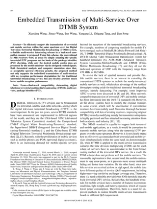504                                                                                   IEEE TRANSACTIONS ON BROADCASTING, VOL. 56, NO. 4, DECEMBER 2010




        Embedded Transmission of Multi-Service Over
                     DTMB System
                     Xiaoqing Wang, Jintao Wang, Jun Wang, Yangang Li, Shigang Tang, and Jian Song


   Abstract—To efﬁciently support the transmission of terrestrial                   beyond the reception of the terrestrial broadcasting services.
and mobile services within the same spectrum over the Digital                       For example, numbers of competing standards for mobile TV
Television Terrestrial Multimedia Broadcasting (DTMB) system,                       have emerged, such as MediaFLO (Media-Forward Link Only)
a ﬂexible multi-service datacasting scheme in a backward com-
patible manner is proposed. Using this scheme, the conventional
                                                                                    [4], T-DMB (Terrestrial-Digital Multimedia Broadcasting) [5],
DTMB receivers work as usual by simply selecting the speciﬁc                        DVB-H (digital video broadcasting transmission system for
terrestrial DTV programs on the basis of the package identiﬁer                      handheld terminals) [6], ATSC-M/H (Advanced Television
(PID) checking, while only the desired mobile service data are                      System Committee-Mobile/Handheld) and CMMB (China
processed by the mobile receivers via the designed control signals.                 Mobile Multimedia Broadcasting) [7], and they all use the
Both theoretical analysis and computer simulation show that,                        dedicated spectrum of UHF with the frequency range from
at acceptable spectral efﬁciency penalty, the proposed method
not only supports the embedded transmission of multi-services
                                                                                    470 MHz to 862 MHz.
with no reception performance degradation for the traditional                          To revive the lack of spectral resource and provide ﬂex-
terrestrial broadcasting service, but also ﬂexibly provides much                    ible mobile services, there is an interest in extending the
better mobile reception performance.                                                conventional DTTB systems to include the newly-introduced
   Index Terms—Backward compatibility, datacasting, digital                         mobile services as well, which takes advantage of the residual
television terrestrial multimedia broadcasting (DTMB), multi-ser-                   throughput setting aside for traditional terrestrial broadcasting
vices, package identiﬁer (PID).                                                     services, namely datacasting. For example, some improved
                                                                                    ATSC systems were discussed in [8] and [9]. More recently,
                                                                                    compatible transmission of terrestrial DTV and mobile services
                            I. INTRODUCTION                                         has been introduced into the DVB-T2 standard [10]. However,

D     IGITAL Television (DTV) services can be broadcasted
      via terrestrial, satellite and cable networks, among which
the digital television terrestrial broadcasting (DTTB) is the
                                                                                    all the above systems have to modify the original receivers
                                                                                    to some extent, which will be uneconomic if conventional
                                                                                    receivers have been widely used. To realize thorough backward
most important. In the past ten years, several DTTB standards                       compatibility with lots of existing receivers, improving original
have been announced and implemented in different regions                            DTTB systems by modifying merely the transmitter subsystems
of the world, and they are the USA-based ATSC (Advanced                             is highly preferred and has attracted increasing attention from
Television System Committee) standard, the Europe-based                             both academia and industry [11], [12].
DVB-T (Digital Video Broadcasting-Terrestrial) standard,                               The DTMB standard is capable to support both terrestrial
the Japan-based ISDB-T (Integrated Services Digital Broad-                          and mobile applications, as a result, it would be convenient to
casting-Terrestrial) standard [1], and the China-based DTMB                         transmit mobile services along with the terrestrial DTV pro-
(Digital Television Terrestrial Multimedia Broadcasting) stan-                      grams over the same spectrum. However, it is not clearly stated
dard [2], [3]. Recently, with the proliferation of mobile devices                   how to effectively accommodate both terrestrial and mobile ser-
such as mobile phones and PDAs (personal digital assistants),                       vices simultaneously within the same band. As demonstrated in
there is an increasing demand for mobile-speciﬁc services                           [2], when DTMB is applied to the multi-service transmission
                                                                                    scenario, the time division multiplexing (TDM) can be used,
                                                                                    where all services have to accommodate to the ﬁxed broad-
   Manuscript received January 15, 2010; revised March 31, 2010; accepted           casting method of the terrestrial DTV service. As a result, the
April 06, 2010. Date of publication August 30, 2010; date of current version        TDM scheme does not perform well for mobile services. The
November 19, 2010. This work was supported in part by the Ph.D. Program
Foundation from Ministry of Education of China under Grant 20090002120026,
                                                                                    reasonable explanation is that, on one hand, the mobile environ-
the Chinese NSFC (National Natural Science Foundation of China) Project             ment is very error-prone, as it presents more severe multipath
under Grant 20091300779 and the Chinese AQSIQ (Administration of Quality            fading and faster time variation. On the other hand, since mo-
Supervision, Inspection and Quarantine) Project under Grant 200910244.              bile services are received at slow or high speed, the mobile data
   X. Wang, J. Wang, J. Wang, and J. Song are with the State Key Labo-
ratory on Microwave and Digital Communications, the Tsinghua National               have different quality of service (QoS) requirement, including
Laboratory for Information Science and Technology (TNList), Department of           higher receiving sensitivity and larger coverage area. Therefore,
Electronics Engineering, Tsinghua University, Beijing 100084, China (e-mail:        there is a need to ﬂexibly provide lower SNR threshold than the
wangxq07@mails.tsinghua.edu.cn; wangjintao@tsinghua.edu.cn; wjun@ts-
inghua.edu.cn; jsong@tsinghua.edu.cn).                                              ﬁxed terrestrial DTV service. Besides that, the handheld termi-
   Y. Li and S. Tang are with the Applied Science and Technology Research In-       nals for mobile services have a number of features in common:
stitute Company Ltd., Hong Kong (e-mail: ygli@astri.org; shigangtang@astri.         small size, light weight, and battery operation, which all require
org).
   Color versions of one or more of the ﬁgures in this paper are available online
                                                                                    lower power consumption. Therefore, there is a need for im-
at http://ieeexplore.ieee.org.                                                      proved methods to realize ﬂexible multi-service transmission
   Digital Object Identiﬁer 10.1109/TBC.2010.2067550                                based on different QoS requirement.
                                                                 0018-9316/$26.00 © 2010 IEEE
 