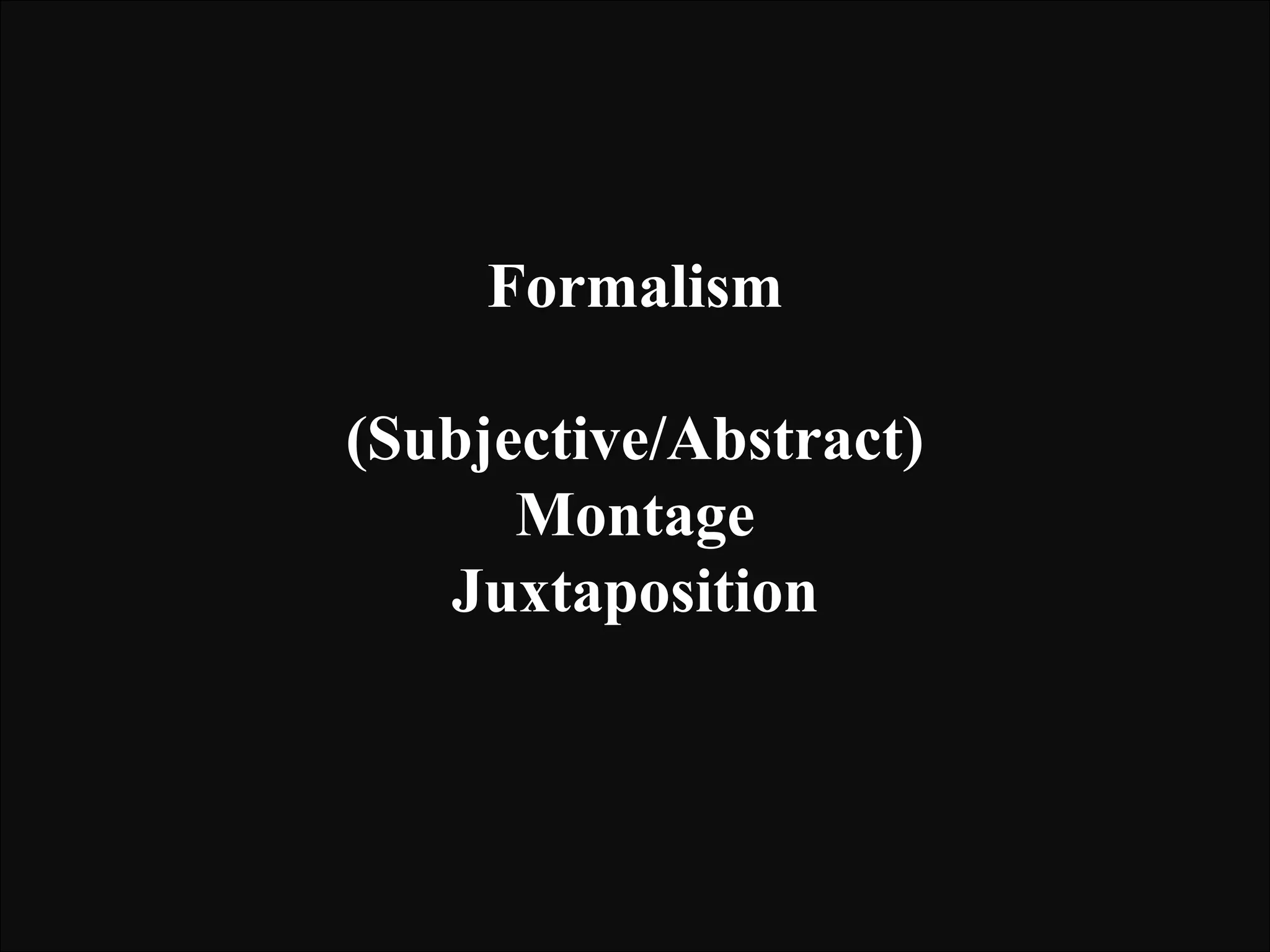 Formalism
(Subjective/Abstract)
Montage
Juxtaposition

 