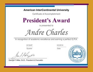 American InterContinental University
Certificate of Accomplishment
President’s Award
is presented to
Andre Charles
In recognition of academic excellence and earning a perfect G.P.A.
B1504P
Quarter
3/2/2016
Date
George P. Miller, Ed.D., President & Chancellor
 