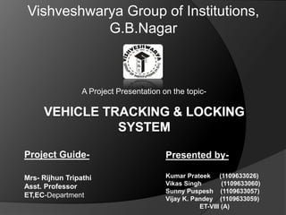 A Project Presentation on the topic-
Presented by-
Kumar Prateek (1109633026)
Vikas Singh (1109633060)
Sunny Puspesh (1109633057)
Vijay K. Pandey (1109633059)
ET-VIII (A)
Project Guide-
Mrs- Rijhun Tripathi
Asst. Professor
ET,EC-Department
Vishveshwarya Group of Institutions,
G.B.Nagar
 