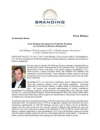 Press Release
For Immediate Release
Trent Meilinger Recognized by Worldwide Branding
for Excellence in Business Management
Trent Meilinger, CEO of Sweepmasters, LLC, is taking his company to the next level
in wireless communications service assurance
FOUNTAIN VALLEY, CA, July 7, 2015. Trent Meilinger, Chief Executive Officer of SweepMasters,
LLC, has been recognized by Worldwide Branding for showing dedication, leadership and excellence in
business management.
For more than two decades, Mr. Meilinger has been nurturing an abundant skill set
focused in the wireless communications service assurance arena. His expertise has
allowed him to thrive at the helm of his current company, SweepMasters, LLC,
which provides a unique web-based facility that simplifies the installation and
maintenance of wireless networks. Trent coordinates company operations, develops
his business with its one of a kind business model and tool, and oversees the entire
firm’s operations.
SweepMasters™ is an easy-to-use, cloud-based, process enhancement tool that
offers data collection, analysis, review, and storage capabilities. Developed
specifically for the wireless industry, it enables clients to efficiently achieve one
goal – the accurate and successful implementation of wireless installations.
SweepMasters™ is tailored to customers’ specific needs, be it to support Macro sites, DAS sites, Small
Cell sites, etc., and accepts Radio Frequency, Passive Intermodulation, Fiber, and Common Public Radio
Interface measurement results along with all required site documentation to take projects from conception
to completion as economically as possible.
Trent became involved in his profession because of his prior experiences in the wireless communications
construction field. He started his career in 1979 as an apprentice carpenter and worked his way up to
construction superintendent. In 1994, Mr. Meilinger received a call to build a cell site in Hillsboro,
Oregon. Over the course of the next five years he traveled to different states building cell sites, and
started his own tower construction company in the beginning of 1999. In 2000 he teamed with Steve
Benton, a computer programmer, to form SweepMasters, LLC, to provide third party testing services that
used the internet to display results and solve two of the biggest problems in the industry: 1) getting test
results accurately labeled and marked, and 2) getting close-out documents turned in on time.
 