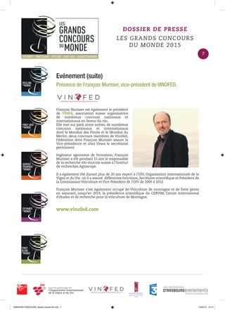 Evénement (suite)
Présence de François Murisier, vice-président de VINOFED,
François Murisier est également le président
de VINEA, association suisse organisatrice
de nombreux concours nationaux et
internationaux en faveur du vin.
Elle met sur pied, entre autres, de nombreux
concours nationaux et internationaux
dont le Mondial des Pinots et le Mondial du
Merlot, deux concours membres de Vinofed,
Fédération dont François Murisier assure la
Vice-présidence et chez Vinea le secrétariat
permanent.
Ingénieur agronome de formation, François
Murisier a été pendant 15 ans le responsable
de la recherche viti-vinicole suisse à l’Institut
de recherches Agroscope.
Il a également été durant plus de 20 ans expert à l’OIV, Organisation Internationale de la
Vigne et du Vin où il a assuré différentes fonctions, Secrétaire scientiﬁque et Président de
la Commission Viticulture et Vice-Président de l’OIV de 2009 à 2012.
François Murisier s’est également occupé de Viticulture de montagne et de forte pente
en assurant, jusqu’en 2014, la présidence scientiﬁque du CERVIM, Centre international
d’études et de recherche pour la viticulture de Montagne.
www.vinofed.com
DOSSIER DE PRESSE
LES GRANDS CONCOURS
DU MONDE 2015
7
0000•VINS CONCOURS_dossier-presse-02.indd 7 10/04/15 14:13
 