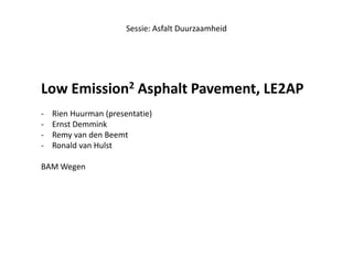 Sessie: Asfalt Duurzaamheid
Low Emission2 Asphalt Pavement, LE2AP
- Rien Huurman (presentatie)
- Ernst Demmink
- Remy van den Beemt
- Ronald van Hulst
BAM Wegen
 