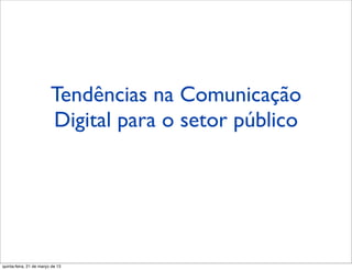 Tendências na Comunicação
                         Digital para o setor público




quinta-feira, 21 de março de 13
 