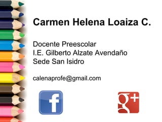 Carmen Helena Loaiza C.
Docente Preescolar
I.E. Gilberto Alzate Avendaño
Sede San Isidro
calenaprofe@gmail.com
 