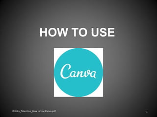 HOW TO USE
©Jinky_Tolentino_How to Use Canva.pdf 1
 