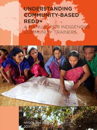UNDERSTANDING 
COMMUNITY-BASED 
REDD+ 
A MANUAL FOR INDIGENOUS 
COMMUNITY TRAINERS 
IWGIA and AIPP 
2011 
 