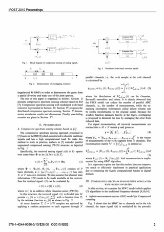 IFOST 2010 Proceedings
ret)
<1>0(1)
<1>" JI)
Fig. I. Block diagram of compressed sensing of analog signals.
T
Fig. 2. Demonstration of overlapping windows.
(regularized M-OMP) in order to demonstrate the gainsfrom
a spatial diversity and make use of the joint sparsity.
The rest of this paper is organized as follows. Section II
presents compressive spectrum sensing scheme based on RD
[7]. Compressive spectrum sensing with modulated wide-band
converter is presented in Section III. Section IV proposes the
distributed compressive spectrum sensing. Section V demon­
strates simulation results and discussions. Finally, concluding
remarks are given in Section VI.
II. PRELIMINARIES
A. Compressive spectrum sensing scheme based on [7]
The compressive spectrum sensing approach presented in
[7] bases on the RD [8] which is restricted to discrete multitone
signals and has a high computational load. To make this
method to work in practice, authors in [7] consider parallel
segmented compressed sensing (PSCS) structure as depicted
in Fig. 1.
Specifically, the received analog signal x(t) is K- sparse
over some basis IJf as in (1) for t E [0,T].
P-I
X (t)= LanWn (t)= lJfa, (1)
s=o
where IJf = [wo (t),WI(t),..., Wp-I(t)] consists of P
basis elements, a = lao (t),al (t),..., ap-I(t)] has only
K « P non-zero elements. We also assume that channel state
information (CSI) needs to be made available at the receiver,
thus the received signal r(t) can be evaluated by
r(t)= x(t)+n(t), (2)
where n(t) is an additive white Gaussian noise (AWGN).
In this structure, the received signal r(t) is divided into M
periods rm(t)= r(t)Wm(t) I��� with a duration time Tc
by the window function Wm(t) as shown in Fig. 2.
At every duration T, L = MN samples are received by
applying a random projection to each segment through N
978-1-4244-9036-3/10/$26.00 ©2010 IEEE
ret)
p,(t)
Fig. 3. Modulated wide-band converter model.
parallel channels, i.e., the m-th sample at the n-th channel
is calculated by
mTm+Tc
YmN+n=(rm(t),<I>mN+n(t))=Jr(t) <I>;;'N+n (t)dt (3)
mTm
where the distribution of <I>;;'N+n (t) can be Gaussian,
Bernoulli ensembles and others. It is clearly observed that
the PSCS model can reduce the number of parallel ADC
channels, i.e., the number of measurements, while the re­
maining incomplete information called salient volume can
be jointly reconstructed to the original signal. Because the
window function damages heavily at the edges, overlapping
is proposed to diminish the loss by averaging the errorfrom
reduced data.
For signal reconstruction, all received measurements are
stacked into a M x N matrix Y and given as
[
-T -T -T ]Y= YO,YI" " ,YM-I (4)
where Ym = [YmN,YmN+I,...,YmN+N-I]T is the vector
of measurements of the m-th segmentfrom N channels. The
reconstruction matrix VI= {vf,j}L x P
is defined as
V�N+n,s= (ws,m(t),<I>mN+n(t))=l;s,m(t) <I>;;'N+n (t)dto
(5)
where Ws,m(t) = Ws(t)Wm(t).And reconstruction is imple­
mented by using OMP algorithm.
It is important to point out that this method does not improve
too much to efficiently implement in practical application
due to remaining the highly computational burden in digital
domain.
III. COMPRESSIVE SPECTRUM SENSING WIT H MODULATED
WIDE-BAND CONVERTER
In this section, we examine the MWC model which applies
CS algorithms to the traditionalfrequency-domain [9,10,14].
A. Infinite-measurement-vectors (IMV) modelfor Compressed
sampling
Fig. 3 shows that the MWC has m channels and in the i-th
channel, the input signal r(t) is multiplied by the periodic
2
 