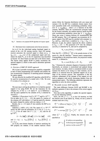 IFOST 2010 Proceedings
Yes
Quit
ilerat'ions
No
,
S goodetlough?
Sl ;;;;;;SI-l U {Kil1diceswith
Sf = {Kindiceswith the
largestpro).coefficients }
Fig. 7. Iterations in the proposed M-SP algorithm for K-sparse signals.
IV. DISTRIBUTED COMPRESSED SPECTRUM SENSING
Let rj(t) be the wide-band analog baseband signal re­
ceived at the j-th CR sensing receiver. Each CR sensing
receiver processes the received signal to obtain an Y
j =
[Yj,l (n),...,Yj,m (n)] of the compressed signal and con­
structs theframe Vj , as in the CS acquisition step described
in Section III, theseframes are then sent to the fusion center.
The fusion center applies M-SP to jointly reconstruct the
spectral support S, which is then used to determine spectrum
occupancy.
A. Overview of MMV SP (M-SP) approach
SP [11] has a provable reconstruction capability comparable
to that of linear programming (LP) methods and exhibits the
low reconstruction complexity of matching pursuit techniques
for sparse signals.
We now describe the modified SP algorithm called M-SP to
be used for reconstruction of a model with J CRs. We write
C in terms of its columns as
C= [ C
1 C2 ... CM ] (14)
The next step is solving the problem (11) to find the spectral
support S by using M-SP. We set the truncation for the
subspace Cs of the m x M matrix C as in Definition 1
and the space spanned by the columns of Cs is denoted by
span(Cs).
D£ifinition 1 (Truncation): Let CE Rmx M and UE RM xr.
For an index set S C {I, ...,M}, the matrix Cs consists of
the columns of C with indices iE S and the matrix Usdenotes
the matrix formed by entries with row indices i E S.
Besides, the m x M matrix C also satisfies the RIP as in
Definition 2.
D£ifinition 2 (RIP): [15], [16] The matrix C E nmx M
satisfY the RIP with the parameters (K,8) for K :::; m,0 :::;
8 :::; 1, if for all index sets S C {I"" ,M} and for all
qE nisI,
(1 - 15K) IIqll� :::; IICsqll� :::; (1+15K) IIqll� (15)
and (1 - 15K) :::; Amin (cICs) :::; Amax (cICs) <
(1+8K).
As in [4], most known families of matrices satisfYing the
RIP property are random. If the random matrices whose
978-1-4244-9036-3/101$26.00 ©2010 IEEE
entries follow the Gaussian distribution with zero mean and
variance 1/M, the RIP for a randomly chosen matrixfrom
such ensembles holds with overwhelming probability when­
ever K :::; 1Jog(';}jm) , where 1J is a function of the RIP
constant. However, when the reconstruction principle holds
for the Fourier ensemble, the random matrices satisfY the RIP
with overwhelming probability, given that K :::; 1J[Og�)J6'
There also exists a relation between LP reconstruction and
the RIP property. The h-LP approach can reconstruct all K­
sparse signals if the RIP must be satisfied with constants 8K,
82K and 83K, which have a condition 15K+82K+83K < 1.
However, in [4], the authors improved the above condition
to 82K < v'2 - 1. The projection of V onto the subspace
span(Cs) is denoted by Vp and can be computed by
Vp= proj(V,Cs):= CsC1V. (16)
Note that C1= (cICs)-1cI is the pseudo-inverse of the
matrix Cs and the subscript T denotes matrix transposition.
Corresponding to the projection matrix, the projection residue
matrix Vr is defined as
Vr= resid(V,Cs):= V -Vp. (17)
Fig. 7 illustrates the schematic diagram of iterations in M-SP.
Specifically, an estimate is recalculated and updated during
each iteration. An index, which is considered reliable in some
iteration but shown to be wrong at a later iteration, can be
added to or removedfrom the estimated support set at any
stage of the recovery process. The expectation is that the
recursive refinements of the estimate of the support set will
lead to subspaces with strictly decreasing distancefrom the
measurement matrix . The following subsection represents the
algorithm to solve the above problem.
B. The jointly recovery M-SP algorithm
The main difference between M-SP and M-OMP is the
method to generate S, that is the estimate of the correct support
set SaRI.
Note that in this algorithm, to update the spectral support,
we use the following method:
Each j-th CR (j = 1,00', J), at the l-th iteration, we find
the nonzero rows in the matrix Aj. Firstly, we use 12-norm to
evaluate each row of Aj:
i'J-1= IIRowsof [Aj] II= [ t;J.1 tl-1j,2
r (18)
and then calculate
i'1-1=average{i'J-1}= [ ti-1 tl-12 ... r (19)
J
where t�-l = J 2: tt/. Finally, the nonzero rows are
J=l
specified as
K indicescoresponding }tothelargestmagnitude
entries in thevectori'1-1
(20)
4
 