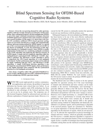 858

IEEE TRANSACTIONS ON VEHICULAR TECHNOLOGY, VOL. 60, NO. 3, MARCH 2011

Blind Spectrum Sensing for OFDM-Based
Cognitive Radio Systems
Simin Bokharaiee, Student Member, IEEE, Ha H. Nguyen, Senior Member, IEEE, and Ed Shwedyk

Abstract—Given the ever-growing demand for radio spectrum,
cognitive radio has recently emerged as an attractive wireless technology. Since orthogonal frequency-division multiplexing (OFDM)
is one of the major wideband transmission techniques, detection
of OFDM signals in low-signal-to-noise-ratio scenario is an important research problem. In this paper, it is shown that cyclic preﬁx (CP) correlation coefﬁcient (CPCC)-based spectrum sensing,
which was previously introduced as a simple and computationally
efﬁcient spectrum-sensing method for OFDM signals, is a special
case of the constrained generalized likelihood ratio test (GLRT) in
the absence of multipath. As such, the performance of this algorithm degrades in a multipath scenario, where OFDM is usually
implemented. Furthermore, by considering multipath correlation
in the GLRT algorithm and employing the inherent structure of
OFDM signals, a simple and low-complexity algorithm called the
multipath-based constrained-GLRT (MP-based C-GLRT) algorithm is obtained. The MP-based C-GLRT algorithm is shown
to outperform the CPCC-based algorithm in a rich multipath
environment. Further performance improvement can be achieved
by simply combining both the CPCC- and MP-based C-GLRT
algorithms. A simple GLRT-based detection algorithm is also
developed for unsynchronized OFDM signals, whose performance
is only slightly degraded when compared with the synchronized
detection in a rich multipath environment.
Index Terms—Cognitive radio (CR), generalized likelihood ratio test (GLRT), likelihood ratio test (LRT), orthogonal frequencydivision multiplexing (OFDM), spectrum sensing.

I. I NTRODUCTION

W

ITH THE recent rapid growth in wireless communication applications and systems, the problem of spectrum
utilization has become more critical than ever before. As an
emerging solution, cognitive radio (CR) technology has been
introduced to take advantage of the licensed spectrum when
it is not in use by its primary users. The temporary use of
idle licensed frequency bands by unlicensed users provides an
efﬁcient exploitation of limited spectrum bands. However, it is
Manuscript received February 8, 2010; revised July 6, 2010 and October 27,
2010; accepted November 29, 2010. Date of publication January 6, 2011; date
of current version March 21, 2011. This work was supported by Discovery
Grants from Natural Sciences and Engineering Council of Canada (NSERC).
The review of this paper was coordinated by Dr. Y.-C. Liang.
S. Bokharaiee is with the Department of Electrical and Computer Engineering, University of Manitoba, Winnipeg, MB R3T 5V6, Canada (e-mail:
simin@ee.umanitoba.ca).
H. H. Nguyen is with the Department of Electrical and Computer Engineering, University of Saskatchewan, Saskatoon, SK S7N 5A9, Canada (e-mail:
ha.nguyen@usask.ca).
E. Shwedyk, retired, was with the Department of Electrical and Computer
Engineering, University of Manitoba, Winnipeg, MB R3M 2G7, Canada.
Color versions of one or more of the ﬁgures in this paper are available online
at http://ieeexplore.ieee.org.
Digital Object Identiﬁer 10.1109/TVT.2010.2103095

crucial for the CR system to continually monitor the spectrum
to prevent any interference with the primary users.
Orthogonal frequency-division multiplexing (OFDM), which
has been known to be one of the most effective multicarrier
techniques for broadband wireless communications due to its
inherent capability to combat multipath fading and avoid intersymbol interference (ISI), has attracted signiﬁcant attention
in the development of CR technology [1], [2]. In an OFDMbased system, CR spectrum sensing can be performed in either
the time or the frequency domain. In the frequency domain,
a subcarrierwise detection can be performed [3], [4], which
becomes important when the available bandwidth is divided
into subbands, which are allocated to different primary users.
In [3], a frequency-domain spectrum-sensing method has been
proposed, which optimizes sensing parameters over each subcarrier, whereas the algorithm in [4] is proposed to detect available portions of the spectrum. Although some OFDM-based
technologies, such as digital audio broadcasting or IEEE 802.16
wireless metropolitan area networks, employ data multiplexing
for different primary users, single-transmission OFDM systems
are also common in practice. Among them are digital video
broadcasting, IEEE 802.11 wireless local area networks, and
IEEE 802.16e mobile WiMAX. For such wireless systems,
the CR receiver needs to detect the primary OFDM signals to
monitor the licensed bandwidth.
The likelihood ratio test (LRT) is known to be the optimal
algorithm for spectrum sensing [5] if the exact knowledge
of channel state information and noise variance can be made
available at the receiver. Unfortunately, such knowledge is
generally difﬁcult to obtain at the CR receiver. On the other
hand, the energy detection algorithm does not require channel
information and performs well if the noise variance is known.
However, even a slight uncertainty, i.e., around 0.5 dB in noise
variance, causes its performance to severely drop below the
performance with known noise variance [6]. It should also
be pointed out that the energy detector (ED) is the optimal
spectrum-sensing method for independent and identically distributed (i.i.d.) primary signals, and its performance is degraded
if the received primary signals are correlated [7]. Therefore,
it is of great importance to develop efﬁcient spectrum-sensing
algorithms for the detection of signals, which are not necessarily i.i.d. To alleviate the requirement on precise knowledge of
channel and noise variance, which are generally unavailable at
the CR receiver, a suitable detection algorithm is expected to
extract and use some particular features of the received primary
signals. In fact, a number of techniques have been proposed and
evaluated; among them are the statistical covariance algorithm

0018-9545/$26.00 © 2011 IEEE

 