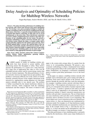 IEEE/ACM TRANSACTIONS ON NETWORKING, VOL. 19, NO. 1, FEBRUARY 2011                                                                                           129




Delay Analysis and Optimality of Scheduling Policies
         for Multihop Wireless Networks
                            Gagan Raj Gupta, Student Member, IEEE, and Ness B. Shroff, Fellow, IEEE


   Abstract—We analyze the delay performance of a multihop wire-
less network with a ﬁxed route between each source–destination
pair. We develop a new queue grouping technique to handle the
complex correlations of the service process resulting from the mul-
tihop nature of the ﬂows. A general set-based interference model
is assumed that imposes constraints on links that can be served
simultaneously at any given time. These interference constraints
are used to obtain a fundamental lower bound on the delay per-
formance of any scheduling policy for the system. We present a
systematic methodology to derive such lower bounds. For a spe-
cial wireless system, namely the clique, we design a policy that is
sample-path delay-optimal. For the tandem queue network, where
the delay-optimal policy is known, the expected delay of the op-
timal policy numerically coincides with the lower bound. We con-
duct extensive numerical studies to suggest that the average delay
of the back-pressure scheduling policy can be made close to the
lower bound by using appropriate functions of queue length.
  Index Terms—Delay, dynamic control, ﬂow control, Lyapunov
analysis, Markov chains, optimization, queueing analysis,                           Fig. 1. Typical multihop wireless network with multiple ﬂows, each having
scheduling, wireless mesh network.                                                  exogenous arrivals at the source. Some of the important bottlenecks have been
                                                                                    highlighted.

                      I. INTRODUCTION

A      LARGE number of studies on multihop wireless net-
       works have been devoted to system stability while
maximizing metrics like throughput or utility. These metrics
                                                                                    paper is the system-wide average delay of a packet from the
                                                                                    source to its corresponding destination. We present a new,
measure the performance of a system over a long timescale.                          systematic methodology to obtain a fundamental lower bound
For a large class of applications like video or voice over IP,                      on the average packet delay in the system under any scheduling
embedded network control, and for system design, metrics like                       policy. Furthermore, we reengineer a well-known scheduling
delay are of prime importance. The delay performance of wire-                       policy to achieve good delay performance vis-à-vis the lower
less networks, however, has largely been an open problem. This                      bound.
problem is notoriously difﬁcult even in the context of wireline                        In this paper, we analyze a multihop wireless network with
networks, primarily because of the complex interactions in the                      multiple source–destination pairs, given routing and trafﬁc in-
network (e.g., superposition, routing, departure, etc.) that make                   formation. Each source injects packets in the network, which
analysis amenable only in very special cases. The problem                           traverse through the network until they reach the destination.
is further exacerbated by the mutual interference inherent in                       For example, a multihop wireless network with three ﬂows is
wireless networks, which complicates both the scheduling                            shown in Fig. 1. The exogenous arrival processes          ,        ,
mechanisms and their analysis. The metric of interest in this                       and           correspond to the number of packets injected in the
                                                                                    system at time . A packet is queued at each node in its path
                                                                                    where it waits for an opportunity to be transmitted. Since the
   Manuscript received October 09, 2009; revised May 31, 2010; accepted June        transmission medium is shared, concurrent transmissions can
16, 2010; approved by IEEE/ACM TRANSACTIONS ON NETWORKING Editor
T. Bonald. Date of publication January 13, 2011; date of current version Feb-       interfere with each other’s transmissions. The set of links that do
ruary 18, 2011. This work was supported in part by ARO W911NF-08-1-0238             not cause interference with each other can be scheduled simul-
and NSF Award 07221236-CNS. An earlier version of this paper appeared in            taneously, and we call them activation vectors (matchings). We
the Proceedings of the IEEE International Conference on Computer Communi-
cations (INFOCOM), Rio de Janeiro, Brazil, April 19–25, 2009.                       do not impose any a priori restriction on the set of allowed acti-
   G. R. Gupta was with the School of Electrical and Computer Engineering,          vation vectors, i.e., they can characterize any combinatorial in-
Purdue University, West Lafayette, IN 47907 USA. He is now with the                 terference model. For example, in a -hop interference model,
University of Illinois at Urbana–Champaign, Urbana, IL 61801 USA (e-mail:
grgupta@purdue.edu).
                                                                                    the links scheduled simultaneously are separated by at least
   N. B. Shroff is with the Departments of Electrical and Computer Engineering      hops. In the example shown in Fig. 1, each link has unit ca-
and Computer Science and Engineering, The Ohio State University, Columbus,          pacity; i.e., at most one packet can be transmitted in a slot. For
OH 43210 USA (e-mail: shroff@ecn.osu.edu).
   Color versions of one or more of the ﬁgures in this paper are available online
                                                                                    the above example, we assume a 1-hop interference model.
at http://ieeexplore.ieee.org.                                                         The delay performance of any scheduling policy is primarily
   Digital Object Identiﬁer 10.1109/TNET.2010.2095506                               limited by the interference, which causes many bottlenecks to
                                                                 1063-6692/$26.00 © 2011 IEEE
 