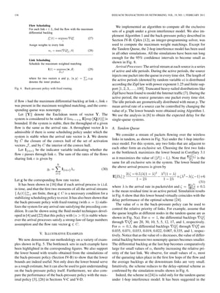 136                                                                      IEEE/ACM TRANSACTIONS ON NETWORKING, VOL. 19, NO. 1, FEBRUARY 2011



                                                                            We implemented an algorithm to compute all the exclusive
                                                                         sets of a graph under a given interference model. We also im-
                                                                         plement Algorithm 1 and the back-pressure policy described in
                                                                         Section IV-B. Cplex [12], an integer-programming solver, was
                                                                         used to compute the maximum weight matchings. Except for
                                                                         the Tandem Queue, the 2-hop interference model has been used
                                                                         in all other simulations. All the simulations have been run long
                                                                         enough for the 95% conﬁdence intervals to become small as
                                                                         shown in Fig. 8.
                                                                            Arrival Processes: The arrival stream at each source is a series
                                                                         of active and idle periods. During the active periods, the source
                                                                         injects one packet into the queue in every time slot. The length of
                                                                         the active periods (denoted by random variable ) is distributed
                                                                         according the Zipf law with power exponent 1.25 and ﬁnite sup-
Fig. 4. Back-pressure policy with ﬁxed routing.                          port                   . Truncated heavy-tailed distributions like
                                                                         Zipf have been found to model the Internet trafﬁc [7]. During the
                                                                         active period, the source generates one packet every time slot.
if ﬂow had the maximum differential backlog at link , link               The idle periods are geometrically distributed with mean . The
was present in the maximum weighted matching, and the corre-             mean arrival rate of a source can be controlled by changing the
sponding queue was nonempty.                                             value of . The lower bounds were obtained using Algorithm 1.
   Let        denote the Euclidean norm of vector . The                  We use the analysis in [6] to obtain the expected delay for the
system is considered to be stable if                           is        single-queue systems.
bounded. If the system is stable, then the throughput of a given
ﬂow is the same as the arrival rate. A throughput vector is              A. Tandem Queue
admissible if there is some scheduling policy under which the
system is stable when the arrival rate vector is . We denote                We consider a stream of packets ﬂowing over the wireless
by     the closure of the convex hull of the set of activation           links in tandem, as shown in Fig. 5(a) under the 1-hop interfer-
vectors , and by the interior of the convex hull.                        ence model. For this system, any two links that are adjacent to
   Let         be the indicator variable indicating whether the          each other form an exclusive set. Choosing the ﬁrst two links
ﬂow passes through link . The sum of the rates of the ﬂows               as the bottleneck maximizes the lower bound in Corollary 3.1
sharing link is given by                                                 as it maximizes the value of            . Note that      is the
                                                                         same for all exclusive sets in the system. The lower bound for
                                                                         the above arrival process is given by
                                                                 (30)

Let be the corresponding ﬂow rate vector.                                                                                               (31)
   It has been shown in [16] that if each arrival process is i.i.d.
                                                                         where is the arrival rate in packets/slot and
in time, and that the ﬁrst two moments of all the arrival streams
                                                                         is the mean residual time in an active period. Simulation results
             are ﬁnite, then         is a necessary condition for a
                                                                         in Fig. 6 show that this lower bound virtually coincides with the
stabilizing scheduling policy to exist. It has also been shown that
                                                                         delay performance of the optimal scheme [24].
the back-pressure policy with ﬁxed routing (with              ) stabi-
                                                                            The value of in the back-pressure policy can be used to
lizes the system for any arrival rate satisfying the preceding con-
                                                                         control the relative priority of links. For example, assume that
dition. It can be shown using the ﬂuid model techniques devel-
                                                                         the queue lengths at different nodes in the tandem queue are as
oped in [4] and [22] that this policy with           is stable when-
                                                                         shown in Fig. 5(a). For            , the differential backlogs
ever the arrival processes satisfy a strong-law-of-large numbers
                                                                         through          are 20, 30, 10, 5, 5, 12, 17, and 1, respectively.
assumption and the ﬂow rate vector             .
                                                                         For            , the differential backlogs         through      are
                                                                         0.035, 0.071, 0.033, 0.019, 0.022, 0.007, 0.335, and 1, respec-
                    V. ILLUSTRATIVE EXAMPLES                             tively. Notice that as the value of decreases, the value of differ-
   We now demonstrate our methodology on a variety of exam-              ential backlog between two nonempty queues becomes smaller.
ples shown in Fig. 5. The bottleneck sets in each example have           The differential backlog at the last hop becomes comparatively
been highlighted in the corresponding ﬁgures. We also support            large for small values of , thereby increasing the relative pri-
the lower bound with results obtained from the simulations of            ority of the last link. We observe, for small values of , most
the back-pressure policy (Section IV-B) to show that the lower           of the queueing takes place in the ﬁrst few hops of the ﬂow and
bounds are indeed useful. Not only does the lower bound serve            the average backlogs at the downstream links are very small.
as a rough estimate, but it can also be used to gain understanding       Intuitively, the scheme reduces to the delay-optimal scheme as
on the back-pressure policy itself. Furthermore, we also com-            conﬁrmed by the simulation results shown in Fig. 6.
pare the performance of the back-pressure policy with the max-              Indeed, the scheme in [24] is valid only for the tandem queue
imal policy [3], [26] in Sections V-C and V-D.                           under 1-hop interference model. It has been suggested in the
 