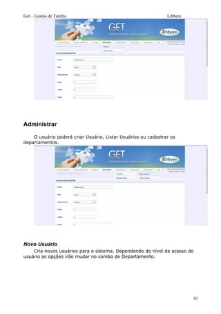 Get – Gestão de Tarefas Libbero
Administrar
O usuário poderá criar Usuário, Listar Usuários ou cadastrar os
departamentos.
Novo Usuário
Cria novos usuários para o sistema. Dependendo do nível de acesso do
usuário as opções irão mudar no combo de Departamento.
10
 