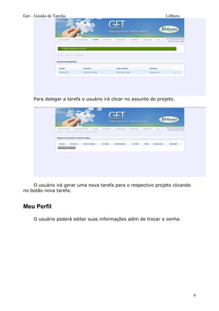 Get – Gestão de Tarefas Libbero
Para delegar a tarefa o usuário irá clicar no assunto do projeto.
O usuário irá gerar uma nova tarefa para o respectivo projeto clicando
no botão nova tarefa.
Meu Perfil
O usuário poderá editar suas informações além de trocar a senha.
9
 