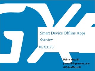 #GX3175
Smart Device Offline Apps
Overview
Pablo Mazzilli
@PabloMazzilli
pmazzili@genexus.com
 