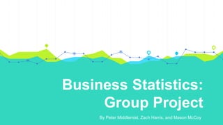 Business Statistics:
Group Project
By Peter Middlemist, Zach Harris, and Mason McCoy
 