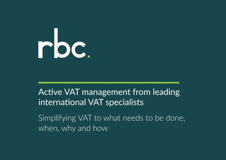 Active VAT management from leading
international VAT specialists
Simplifying VAT to what needs to be done,
when, why and how
 