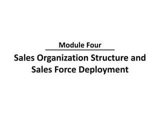 Sales Organization Structure and
Sales Force Deployment
Module Four
 