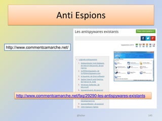 Anti Espions
@telier
http://www.commentcamarche.net/faq/29290-les-antispywares-existants
http://www.commentcamarche.net/
145
 