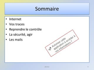 Sommaire
• Internet
• Vos traces
• Reprendre le contrôle
• La sécurité, agir
• Les mails
8@telier
 