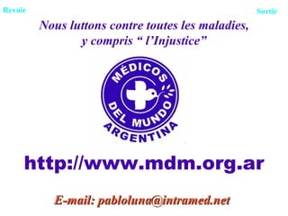 Nous luttons contre toutes les maladies, y compris “ l’Injustice” http://www.mdm.org.ar E-mail: pabloluna@intramed.net Revoir Sortir 
