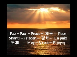 Paz – Pax  – Peace –  和平 –  Pace Shanti – Frieden –  평화 –  La paix 平和   –  Мир  – Vrede –  Ειρήνη 
