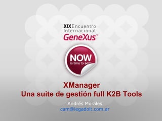 Andrés Morales [email_address] XManager Una suite de gestión full K2B Tools 