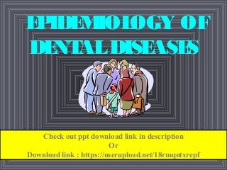 EPIDEMIOLOGY OF
DENTALDISEASES
Check out ppt download link in description
Or
Download link : https://userupload.net/18rmqntxrepf
 