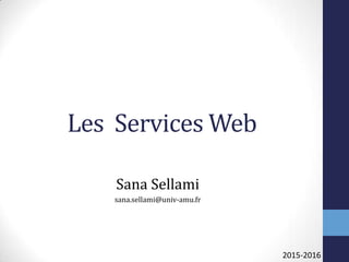 Les Services Web
Sana Sellami
sana.sellami@univ-amu.fr
2015-2016
 