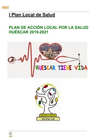 1
I Plan Local de Salud
PLAN DE ACCIÓN LOCAL POR LA SALUD
HUÉSCAR 2019-2021
……...
 