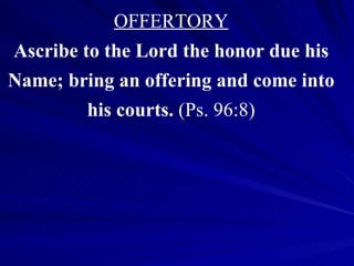 OFFERTORY Ascribe to the Lord the honor due his Name; bring an offering and come into his courts.  (Ps. 96:8) 