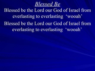 Blessed Be Blessed be the Lord our God of Israel from everlasting to everlasting  ‘wooah’ Blessed be the Lord our God of Israel from everlasting to everlasting  ‘wooah’  