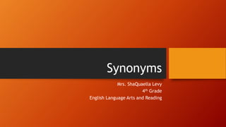 Synonyms
Mrs. ShaQuaella Levy
4th Grade
English Language Arts and Reading
 