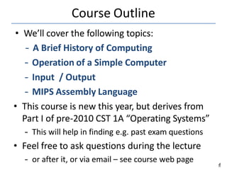 Course Outline
4
• We’ll cover the following topics:
– A Brief History of Computing
– Operation of a Simple Computer
– Inp...