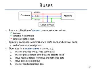 Buses
• Bus = a collection of shared communication wires:
 low cost
 versatile / extensible
 potential bottle-neck
• Ty...