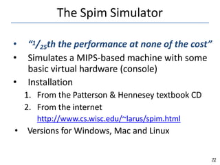 The Spim Simulator
72
• “1/25th the performance at none of the cost”
• Simulates a MIPS-based machine with some
basic virt...