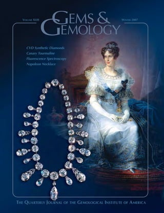 THE QUARTERLY JOURNAL OF THE GEMOLOGICAL INSTITUTE OF AMERICA
WINTER2007PAGES291–408VOLUME43NO.4
VOLUME XLIII WINTER 2007
GEMS&GEMOLOGY
CVD Synthetic Diamonds
Canary Tourmaline
Fluorescence Spectroscopy
Napoleon Necklace
 