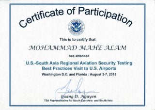 i - iii ^''ii^^i - y-' pii-'
This is to certify that
v::v;:-.lr.:i;r:: I has attended '' • -•—""^ • -
U.S.-^outh Asia RegionaiJtWiation Security Testing
Best Practices Visit to U.S. Airports 1
Washington D.C. and Florida : August 3-7, 2O^5J|l00M<'i
ii'Ui^,*: M:i'Vi::!iih!('i:'-;
•'ii-'
^^en- ^
I S A R e p r ^ s ^ t a t i v e for South E a s t A s i a and S o u t h A s i a i!!;
!H'.'!il
li'iii'iii ji,
 