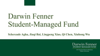 Darwin Fenner
Student-Managed Fund
Darwin Fenner
STUDENT MANAGED FUND
A.B. Freeman School of Business
Tulane University
Scherzade Agha, Jiaqi Bai, Lingpeng Xiao, Qi Chen, Xiuhong Wu
 