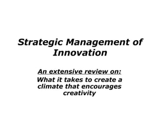 Strategic Management of
Innovation
An extensive review on:
What it takes to create a
climate that encourages
creativity
 