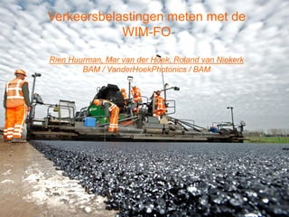 Verkeersbelastingen meten met de
WIM-FO
Rien Huurman, Mar van der Hoek, Roland van Niekerk
BAM / VanderHoekPhotonics / BAM
 
